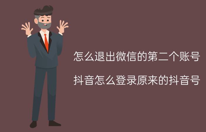 怎么退出微信的第二个账号 抖音怎么登录原来的抖音号？